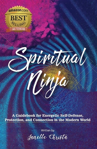 Spiritual Ninja A Guidebook for Energetic Self-Defense, Protection, and Connection in the Modern World
