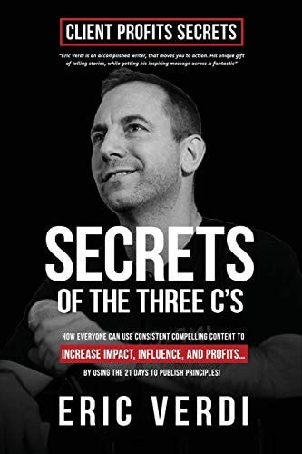 Secrets of the Three C's How Everyone Can Use Consistent Compelling Content to Increase Impact, Imcome, and Profits...
