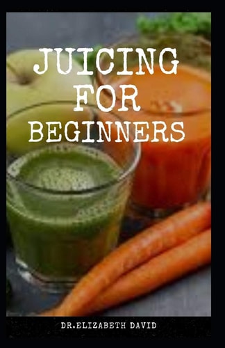 Juicing for Beginners Healthy Juicer Recipes to Unleash the Nutritional Power For Your Health and Wellness