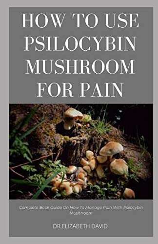 How to Use Psilocybin Mushroom for Pain Relief Guide on Using Magic Mushroom To Get Rid Of Pain