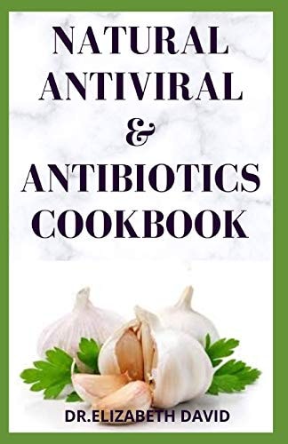 Natural Antiviral &antibiotics Cookbook Simple and Delicious Recipes for Cooking To Protect Body From Various Infections and Improve Body Immunity