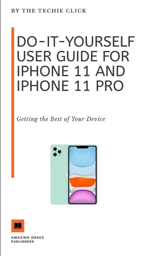 Do-It-Yourself User Guide for IPhone 11 and IPhone 11 Pro Getting the Best of Your Device