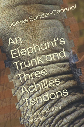 An Elephant's Trunk and Three Achilles Tendons Poems and Other Writings