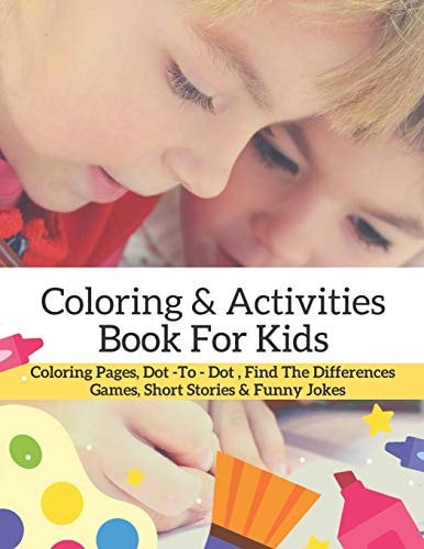 Coloring and Activities Book for Kids: Coloring Pages, Dot-To-Dot and Find the Difference Games, Mini Stories and Funny Jokes: for the Love of Kids Learning and Fun Workbook Designs of Letters, Numbers, Animals, Cartoons and More Characters and Activities