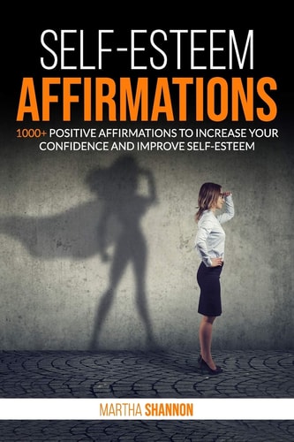 Self-Esteem Affirmations 1000+ Positive Affirmations to Increase Your Confidence and Improve Self-Esteem