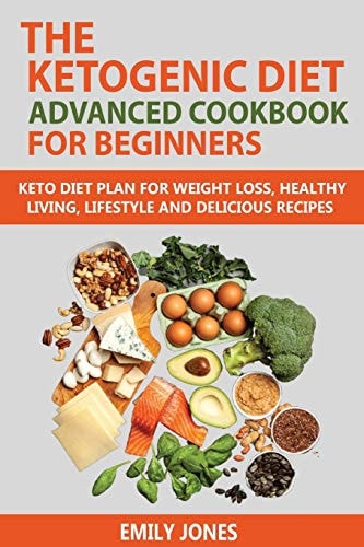 The Ketogenic Diet Advanced Cookbook for Beginners Keto Diet Plan for Weightloss, Healthy Living, Lifestyle and Delicious Recipes