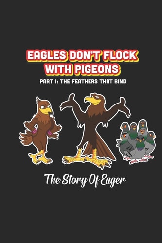 Eagles Don't Flock With Pigeons The Story of Eager The Feathers That Bind