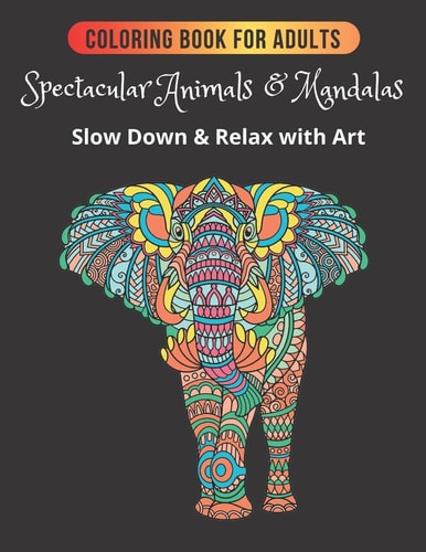 COLORING BOOK for ADULTS: SPECTACULAR ANIMALS and MANDALAS Slow Down and Relax with Art