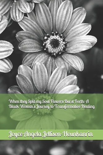 When They Split My Soul Flowers Burst Forth A Black Womxn's Journey to Transformative Healing
