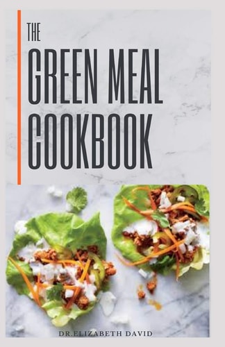 The Green Meal Cookbook Simple Delicious Recipes: Veggie and Vegan Meals for Healthy Living and Healing
