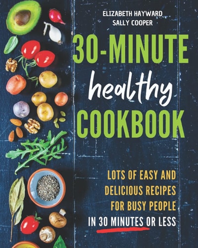 The 30-Minute Healthy Cookbook The New 90 Easy and Delicious Recipes in 30 Minutes Or Less to Live Longer and Healthier
