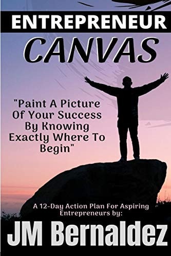 Entrepreneur Canvas Paint A Picture Of Your Success By Knowing Exactly Where To Begin (A 12-Day Action Plan For Aspiring Entrepreneurs): Entrepreneur Book For Beginners