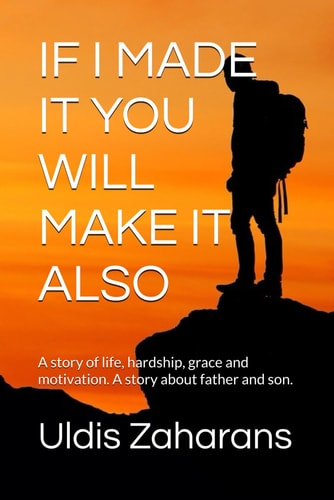 If I Made It You Will Make It Also A Story of Life, Hardship, Grace and Motivation. A Story about Father and Son.