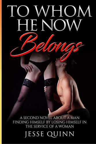 To Whom He Now Belongs A Second Novel about a Man Finding Himself by Losing Himself in the Service of a Woman