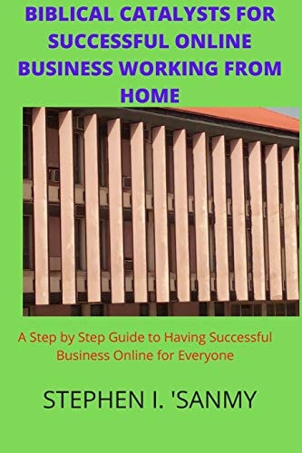Biblical Catalysts for Successful Online Business Working from Home Step by Step Guide to Having Successful Business Online for Everyone