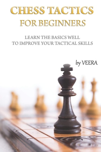 Chess Tactics for Beginners Learn the Basics Well to Improve Your Tactical Skills