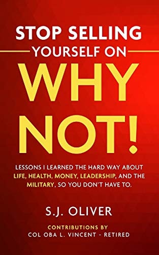 Stop Selling Yourself on Why Not! Lessons I Learned the Hard Way about Life, Health, Money, Leadership, and the Military, So You Don't Have To.