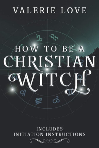 How to Be a Christian Witch Includes Initiation Instructions