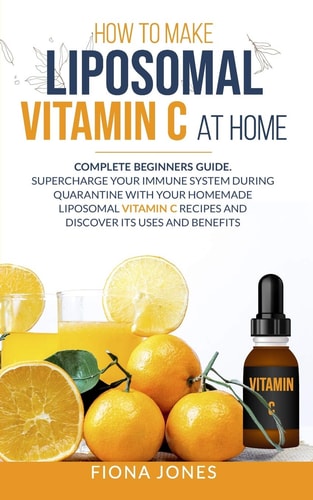 How to Make Liposomal Vitamin C at Home Complete Beginners Guide. Supercharge Your Immune System During Quarantine with Your Homemade Liposomal Vitamin C Recipes and Discover Its Uses and Benefits