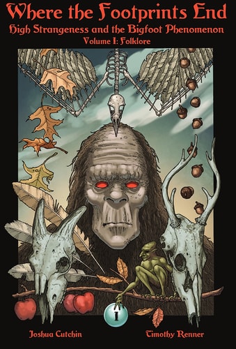 Where the Footprints End High Strangeness and the Bigfoot Phenomenon, Volume I: Folklore
