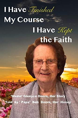 I Have Finished My Course, I Have Kept the Faith 'Mama' Glenyce Doorn, Her Story Told by ' Papa' Bob Doorn, Her Honey