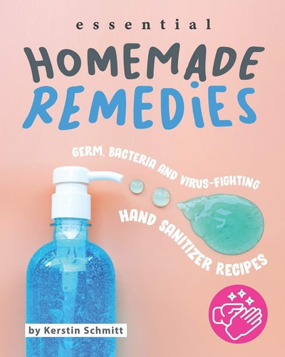 Essential Homemade Remedies Germ, Bacteria and Virus-Fighting Hand Sanitizer Recipes