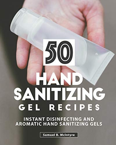 50 Hand Sanitizing Gel Recipes Instant Disinfecting and Aromatic Hand Sanitizing Gels