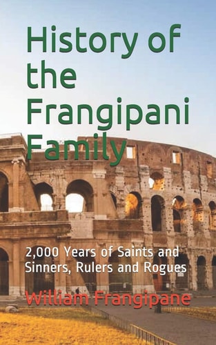 History of the Frangipani Family 2,000 Years of Saints and Sinners, Rulers and Rogues