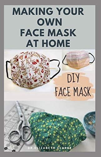 Making Your Own Face Mask at Home Do It Yourself: Easy Step by Step Guide on How To Make Your Face Mask at Home