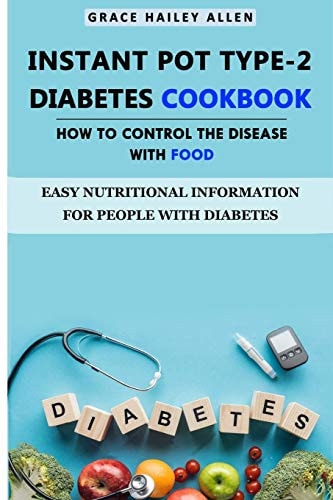 Instant Pot Type - 2 Diabetes Cookbook How to Control the Disease With Food Easy Nutritional Information for People with Diabetes
