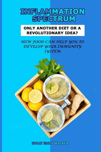 Inflammation Spectrum Only Another Diet Or A Revolutionary Idea?: How Food Can Help You To Develop Your Immunity System