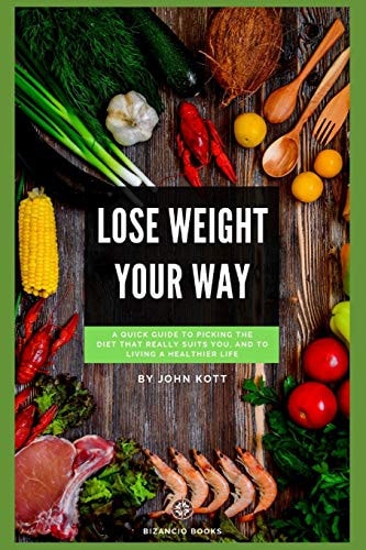Lose Weight Your Way A Quick Guide to Picking the Diet That Really Suits You, and to Living a Healthier Life