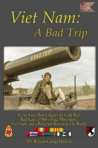Viet Nam A Bad Trip : an Air Force Brat Endures the Cold War, Red Scare, a 1960's Peace-movement, Viet Nam, and a Reluctant Return to the World