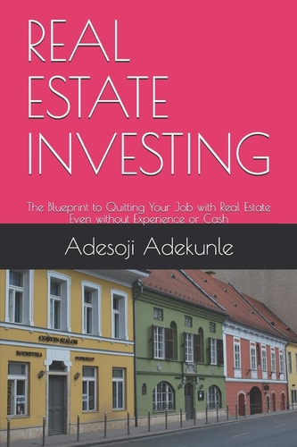 Real Estate Investing The Blueprint to Quitting Your Job with Real Estate Even Without Experience Or Cash