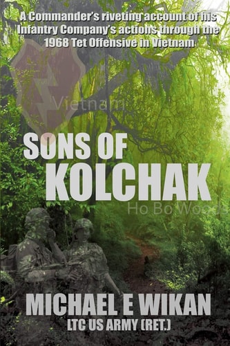 Sons of Kolchak A Company Commander During the Vietnam Tet Offensive of 1968 Tells the Story of His Men's Raw Courage and Valor.