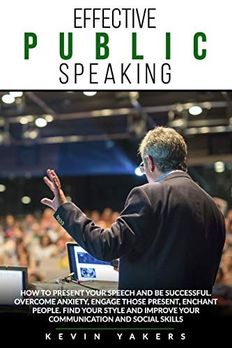 Effective Public Speaking How To Present Your Speech And Be Successful. Overcome Anxiety, Engage Those Present, Enchant People. Find Your Style And Improve Your Communication And Social Skills.