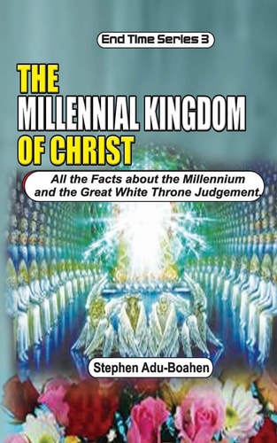 The Millennial Kingdom of Christ All the Facts about the Millennium and the Great White Throne Judgement