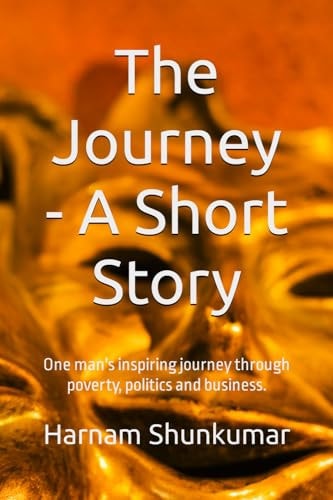 The Journey - A Short Story One Man's Inspiring Journey Through Poverty, Politics and Business.