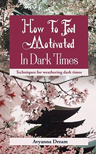 How To Feel Motivated In Dark Times Techniques for Weathering Dark Times.