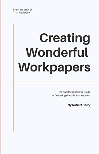 Creating Wonderful Workpapers The Auditor's Essential Guide to Delivering Good Documentation