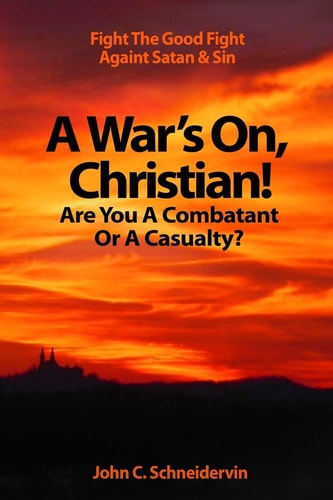 A War's On, Christian! Are You A Combatant Or A Casualty? Fight The Good Fight Against Satan & Sin