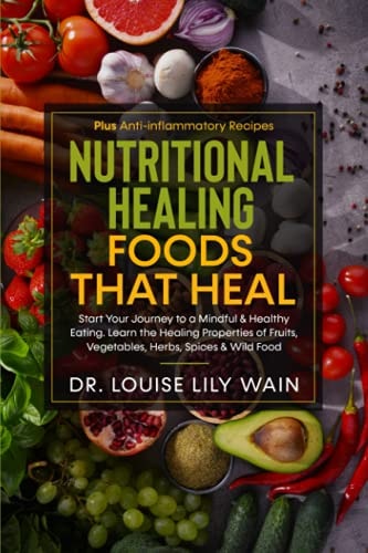 Nutritional Healing Foods That Heal Start Your Journey to a Mindful and Healthy Eating. Learn the Healing Properties of Fruits, Vegetables, Herbs, Spices and Wild Food. Plus Anti-Inflammatory Recipes