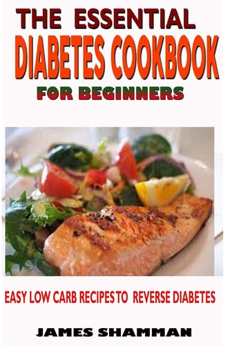 The Essential Diabetes Cookbook for Beginners Easy Low Carb Recipes Recipes to Reverse Diabetes