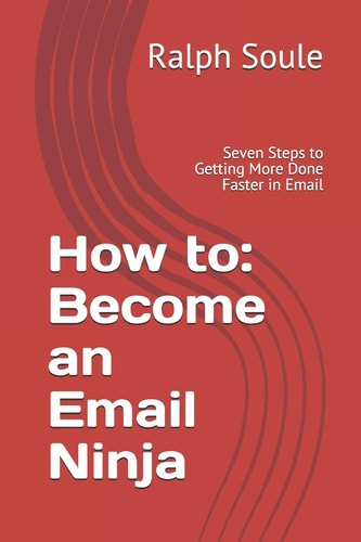 How to Become an Email Ninja: Seven Steps to Getting More Done Faster in Email