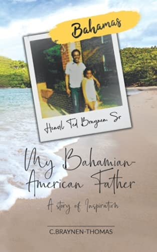 A STORY of INSPIRATION, MY BAHAMIAN-AMERICAN FATHER - Mr. Hensil T. Braynen, Sr From the Defying the Odds Book Series