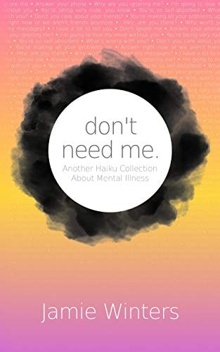 Don't Need Me. Another Haiku Collection About Mental Illness