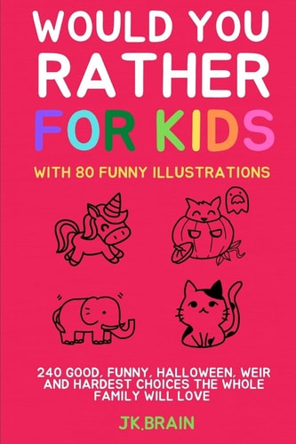 Would You Rather for Kids With 80 Funny Illustrations:240 Good, Funny, Halloween, Weir and Hardest Choices the Whole Family Will Love