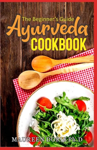 The Beginner's Guide Ayurveda Cookbook Eat-Taste-Heal-Live Well with Healthy Recipes
