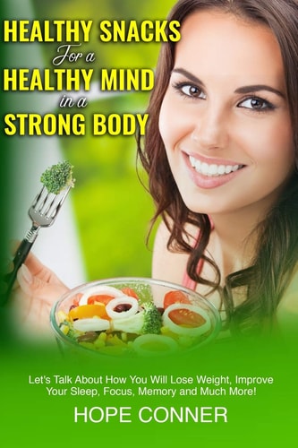 Healthy Snacks for a Healthy Mind in a Strong Body Let's Talk about How You Will Lose Weight, Improve Your Sleep, Focus, Memory, and Much More!