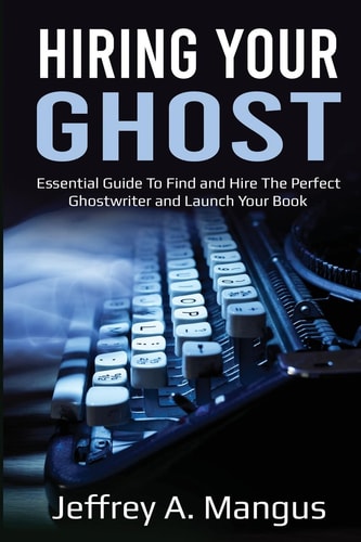 Hiring Your Ghost Essential Ways To Find And Hire The Perfect Ghostwriter and Launch Your Book